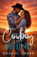 The Cowboy I left Behind: Small Town Second Chance Romance by Brandi Creek