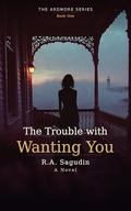 The Trouble with Wanting You (The Ardmore #1) by R.A. Sagudin