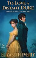 To Love a Distant Duke: A Historical Regency Romance Novel by Elizabeth Everly