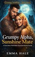 Grumpy Alpha, Sunshine Mate: A Fated Mates Wolf Shifter Paranormal Romance by Emma Hale