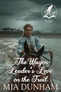 The Wagon Leader’s Love on the Trail: A Historical Western Romance Novel by Mia Dunham