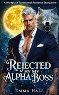 Rejected by My Alpha Boss: A Workplace Paranormal Romance Standalone by Emma Hale