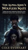 The Alpha King's Wolfless Mate: A Rejected Mate Werewolf Romance with a Dominant Alpha King and Secret Omega by Cole Everhart