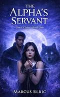 The Alpha’s Servant: A Dark Pack Romance of Power, Control, and a Forbidden Bond (Lunar Claim #1) by marcus elric