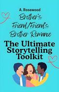 Brother’s Friend/Friend’s Brother Romance: The Ultimate Storytelling Toolkit (Writing Your Best Romance #29) by A. Rosewood