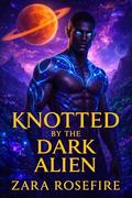 Knotted by the Dark Alien: A Sci-Fi Fantasy Erotic Romance Featuring Primal Knotting by Zara Rosefire