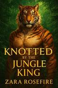 Knotted by the Jungle King: A Tiger Shifter Romance Featuring Primal Knotting by Zara Rosefire