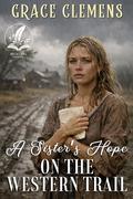 A Sister’s Hope on the Western Trail: An Inspirational Romance Novel by Grace Clemens