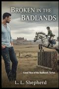 Broken in the Badlands: Good Men of the Badlands Series by L. L. Shepherd