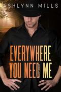 Everywhere You Need Me by Ashlynn Mills