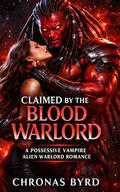 CLAIMED BY THE BLOOD WARLORD: A POSSESIVE ALIEN VAMPIRE ROMANCE by Chronas Byrd