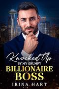 Knocked Up by My Grumpy Billionaire Boss: Enemies to lovers second chance romance by Irina Hart