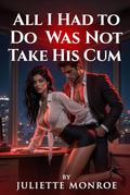 All I had to do was not take his cum by Juliette Monroe