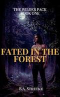 Fated In The Forest: The Wilder Pack Book One by B.A. Stretke