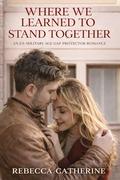 Where We Learned to Stand Together: A Clean Age-Gap Ex-Military Protector Romance by Rebecca Catherine