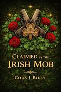 Claimed by the Irish Mob: A Grumpy-Sunshine Irish Mob Romance (The Maguire Irish Family #2) by Cora J Riley