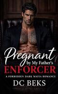 Pregnant by my Father's Enforcer: A Forbidden Dark Mafia Romance by DC BEKS