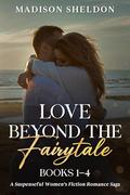 The Love Beyond the Fairytale Saga Books 1-4: Suspenseful Women's Fiction Romance by Madison Sheldon