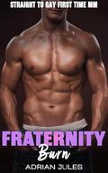 Fraternity Burn: Straight to Gay first time MM (Straight to Gay Frat College Guys #4) by Adrian Jules