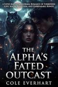 The Alpha's Fated Outcast: A Fated Mates Paranormal Romance of Forbidden Love, Social Rejection, and Unbreakable Bonds by Cole Everhart