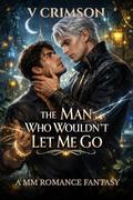 THE MAN WHO WOULDN’T LET ME GO: A MM ROMANCE TABOO FANTASY. by V CRIMSON
