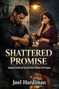 Cheating And Betrayal Second Chance Romance And Pregnant: Shattered Promise by Joel Hardiman