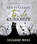 Arguments Against the Cultivation of Female Curiosity (Curiosity #2) by Suzanne Moss
