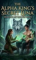 The Alpha King’s Secret Luna：Healing My Broken Mate（Book 1） by Amelia Anderson