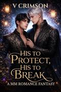 HIS TO PROTECT HIS TO BREAK: A MM ROMANCE FANTASY. by V CRIMSON