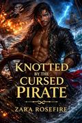 Knotted by the Cursed Pirate: A Pirate Fantasy Romance Featuring Plenty of Steam by Zara Rosefire