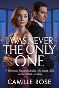 I Was Never the Only One: A Billionaire Husband’s Double Life, Secret Child, and Her Final Goodbye . (Renewed Hearts #3) by Camile Rose