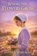 Where the Flowers Grow: Inspirational Amish Romance by Esther Whitman