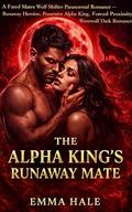 The Alpha King's Runaway Mate: A Fated Mates Wolf Shifter Paranormal Romance — Runaway Heroine, Possessive Alpha King, Forced Proximity Werewolf Dark Romance by Emma Hale