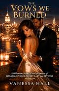 The Vows We Buried: Billionaire Second Chance Romance of Betrayal, Divorce, Secret Baby and Revenge by Vanessa Hall