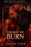 The Way We Burn: A Dark Power Romance of Obsession, Legacy, and War (Bound by Legacy: A Power & Passion #4) by Jaxine Cole