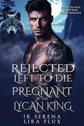 Rejected, Left to Die Pregnant by the Lycan King: A Rejected Mate Secret Baby Shifter Romance (Forbidden Alpha Kings #40) by Lira Flux