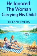 He Ignored the Woman Carrying His Child : A Slow Burn Second Chance Romance About Regret, Betrayal, Pregnancy, and Healing a Broken Marriage by Tiffany Evers