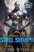 Guarded by the Steel Seraph: Monster Security Agency by Cara Wylde