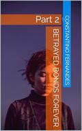 Betrayed Bonds Forever: Part 2 by Constantino Fernandes