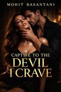 Captive to the Devil I Crave: A Dark Mafia Romance of Obsession, Power, and Forbidden Desire by Mohit Basantani