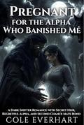 Pregnant for the Alpha Who Banished Me: A dark shifter romance with secret heir, regretful alpha,and second chance mate bond by Cole Everhart
