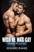 Wish He Was Gay: Straight to Gay First Time MM by Edward Raines