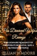 His Divorced Wife’s Revenge: A Billionaire Romance of Corporate Betrayal, and a Ruthless Revenge (Love After Divorce #11) by Lillian W Moore