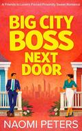 Big City Boss Next Door: A Friends to Lovers Forced Proximity Sweet Romance by Naomi Peters