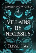 Villains by Necessity: Something Wicked Book 2 (Something Wicked #2) by Elisse Hay