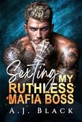 Sexting My Ruthless Mafia Boss: A Forbidden Boss × Secretary Age Gap Enemies to Lovers Taboo Office Romance by A. J. Black