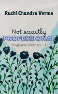 Not exactly Professional (Singhania Brothers #2) by Ruchi Chandra Verma