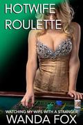 Hotwife Roulette: Watching My Wife With A Stranger by Wanda Fox