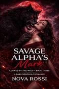 Savage Alpha's Mark: A Dark Mafia Billionaire Romance by Nova Rossi