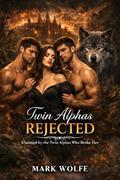 Twin Alphas Rejected: Claimed by the Twin Alphas Who Broke Her by Mark Wolfe